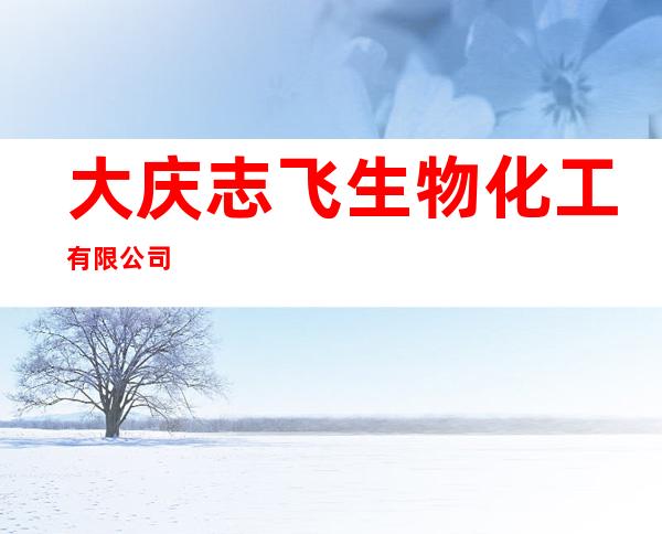 大庆志飞生物化工有限公司