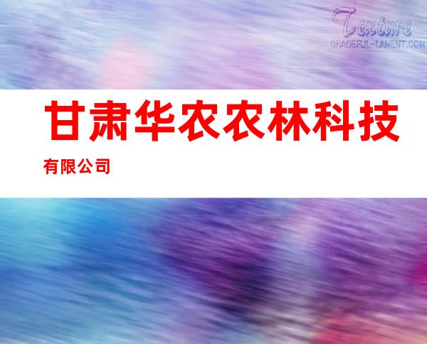甘肃华农农林科技有限公司